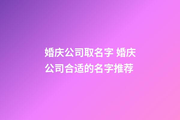 婚庆公司取名字 婚庆公司合适的名字推荐-第1张-公司起名-玄机派